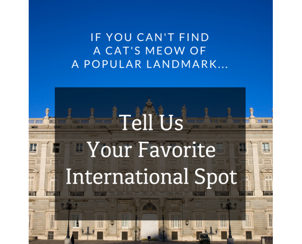 If you can't find a Cat's Meow of a popular international location, just let us know. We're always looking for the next design, and it might be yours!